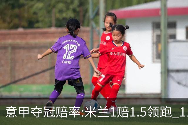 意甲夺冠赔率:米兰1赔1.5领跑 11年首冠在望?